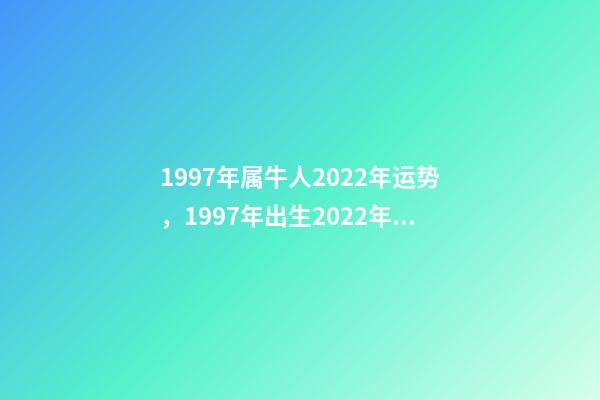 1997年属牛人2022年运势，1997年出生2022年运势及运程 97年属牛2022年，1997年属牛的在2022运势-第1张-观点-玄机派